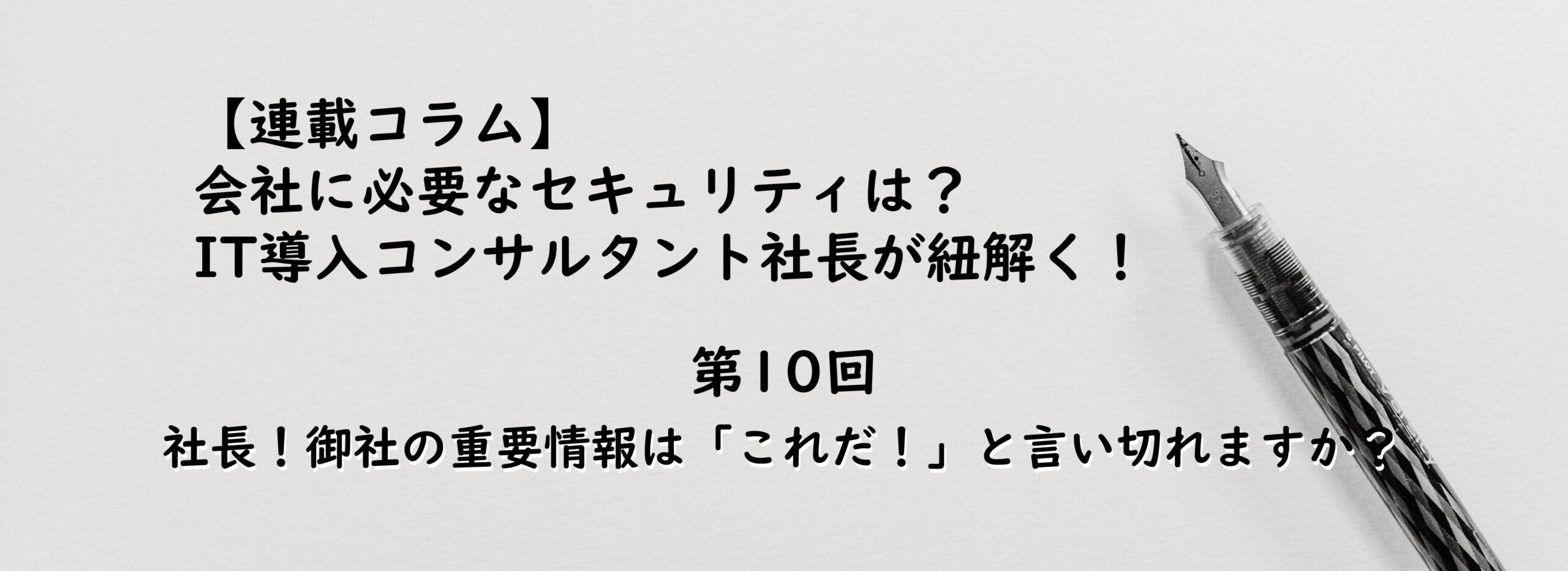 【連載コラム第10回】社長！御社の重要情報は「これだ！」と言い切れますか？
